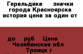 Геральдика №13 значки города Красноярска история цена за один от 25 до 35 руб. › Цена ­ 25 - Челябинская обл., Троицк г. Коллекционирование и антиквариат » Значки   . Челябинская обл.,Троицк г.